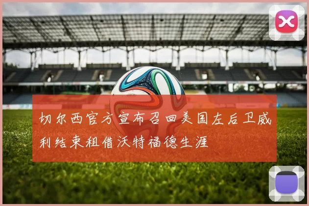 切尔西官方宣布召回美国左后卫威利结束租借沃特福德生涯